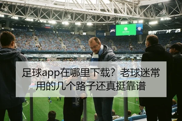 足球app在哪里下载？老球迷常用的几个路子还真挺靠谱