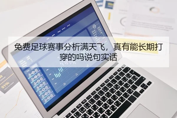 免费足球赛事分析满天飞，真有能长期打穿的吗说句实话