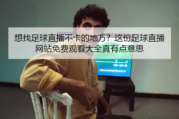 想找足球直播不卡的地方？这份足球直播网站免费观看大全真有点意思