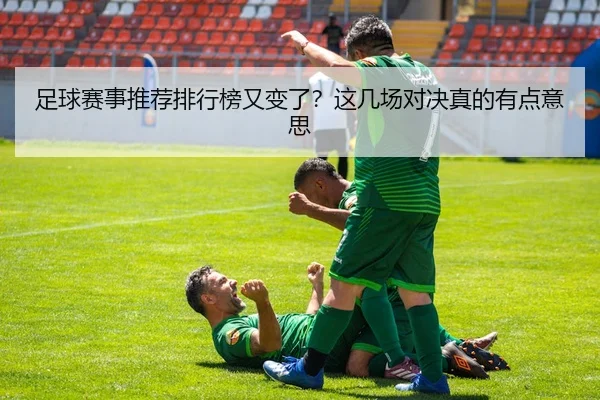 足球赛事推荐排行榜又变了？这几场对决真的有点意思