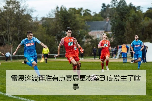 雷恩这波连胜有点意思更衣室到底发生了啥事