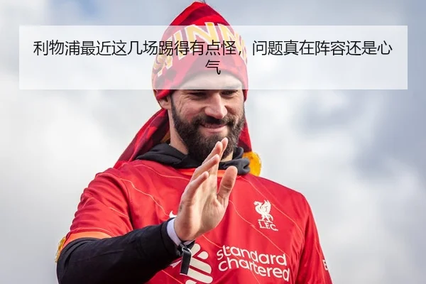 利物浦最近这几场踢得有点怪，问题真在阵容还是心气