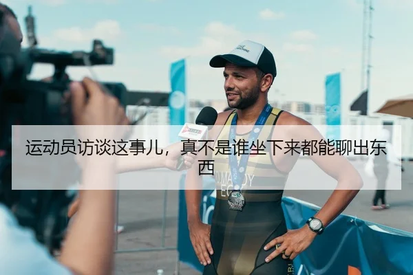 运动员访谈这事儿，真不是谁坐下来都能聊出东西