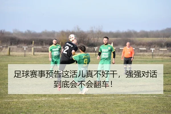 足球赛事预告这活儿真不好干，强强对话到底会不会翻车！