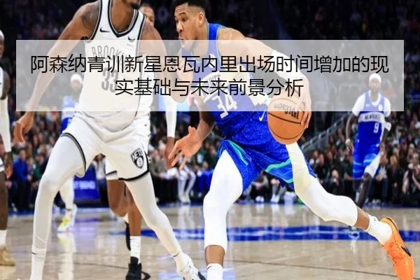 阿森纳青训新星恩瓦内里出场时间增加的现实基础与未来前景分析