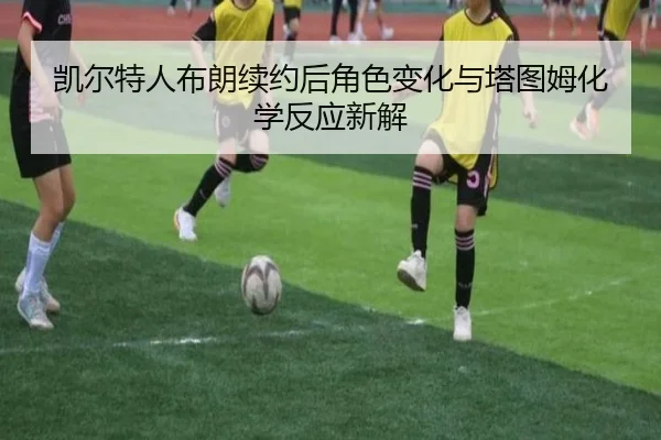凯尔特人布朗续约后角色变化与塔图姆化学反应新解