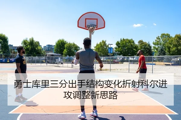 勇士库里三分出手结构变化折射科尔进攻调整新思路