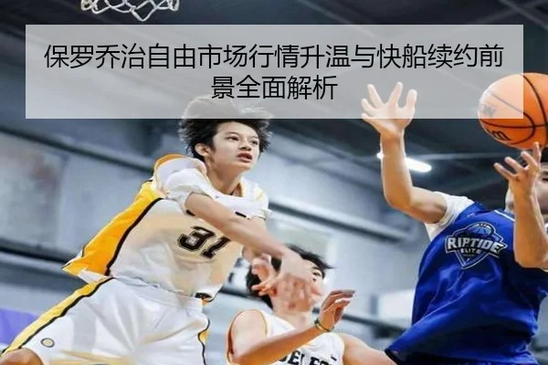 保罗乔治自由市场行情升温与快船续约前景全面解析