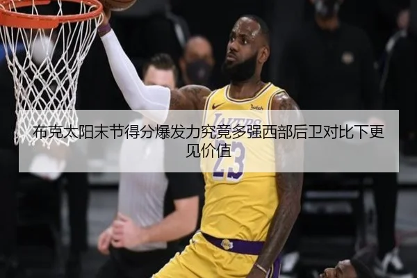 布克太阳末节得分爆发力究竟多强西部后卫对比下更见价值