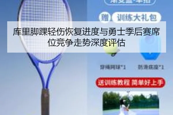 库里脚踝轻伤恢复进度与勇士季后赛席位竞争走势深度评估