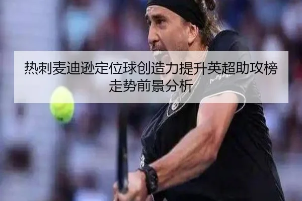 热刺麦迪逊定位球创造力提升英超助攻榜走势前景分析