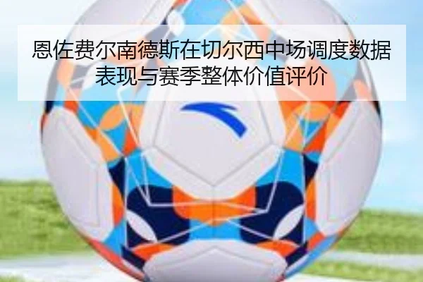 恩佐费尔南德斯在切尔西中场调度数据表现与赛季整体价值评价
