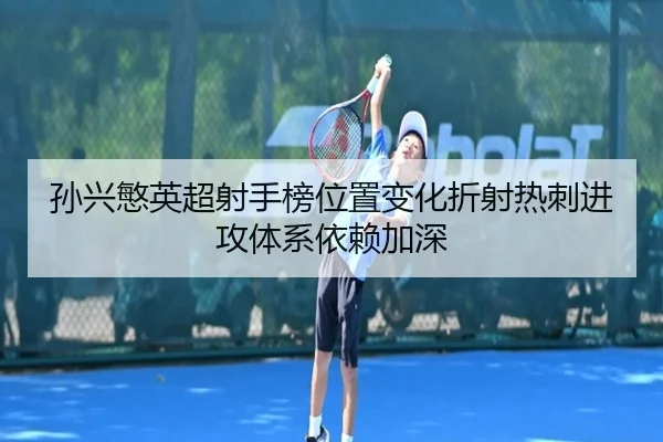 孙兴慜英超射手榜位置变化折射热刺进攻体系依赖加深