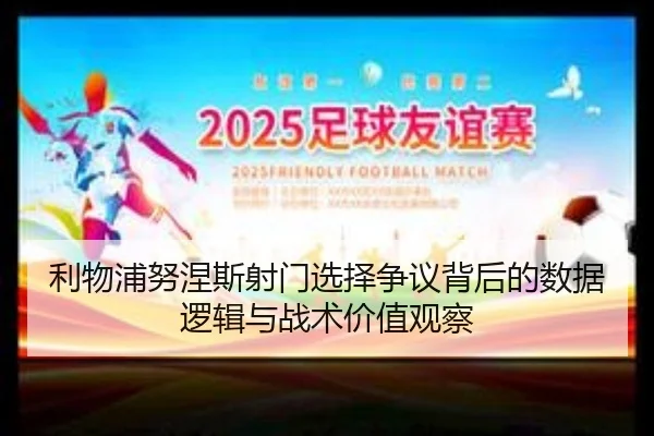 利物浦努涅斯射门选择争议背后的数据逻辑与战术价值观察