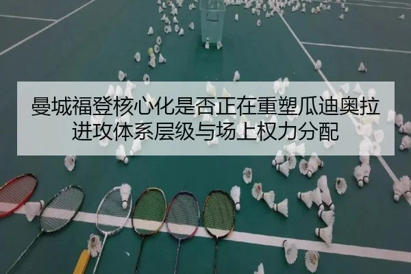 曼城福登核心化是否正在重塑瓜迪奥拉进攻体系层级与场上权力分配