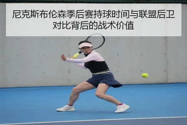 尼克斯布伦森季后赛持球时间与联盟后卫对比背后的战术价值
