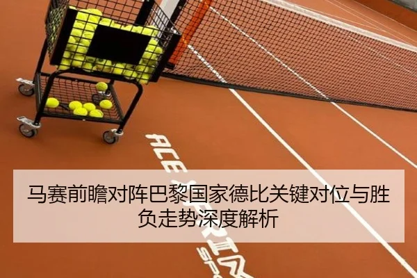 马赛前瞻对阵巴黎国家德比关键对位与胜负走势深度解析