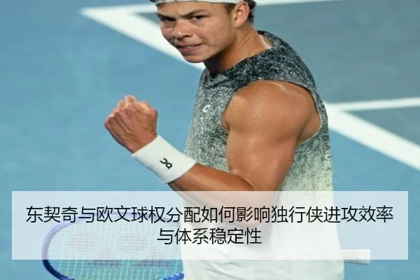 东契奇与欧文球权分配如何影响独行侠进攻效率与体系稳定性