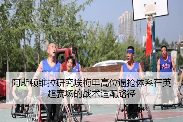 阿斯顿维拉研究埃梅里高位逼抢体系在英超赛场的战术适配路径
