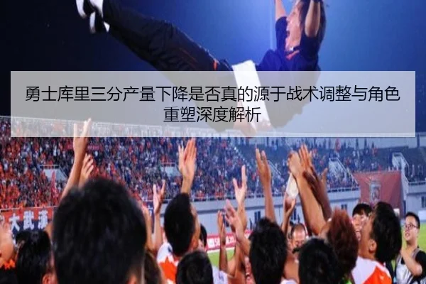 勇士库里三分产量下降是否真的源于战术调整与角色重塑深度解析