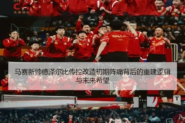马赛新帅德泽尔比传控改造初期阵痛背后的重建逻辑与未来希望