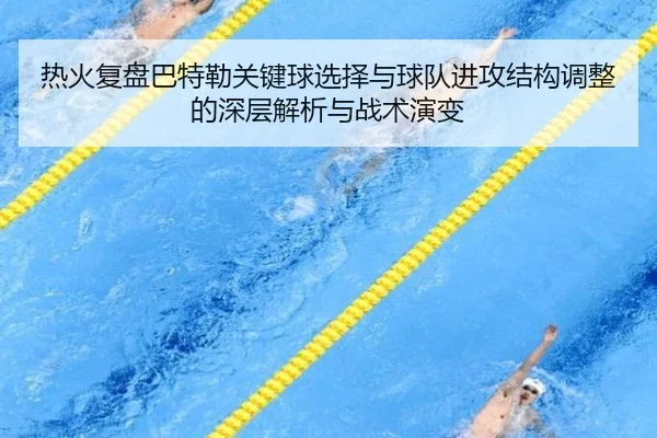 热火复盘巴特勒关键球选择与球队进攻结构调整的深层解析与战术演变