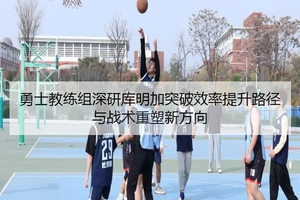 勇士教练组深研库明加突破效率提升路径与战术重塑新方向