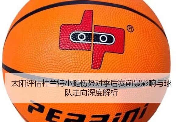 太阳评估杜兰特小腿伤势对季后赛前景影响与球队走向深度解析