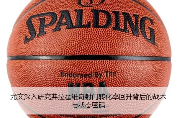 尤文深入研究弗拉霍维奇射门转化率回升背后的战术与状态密码