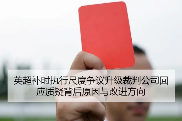 英超补时执行尺度争议升级裁判公司回应质疑背后原因与改进方向