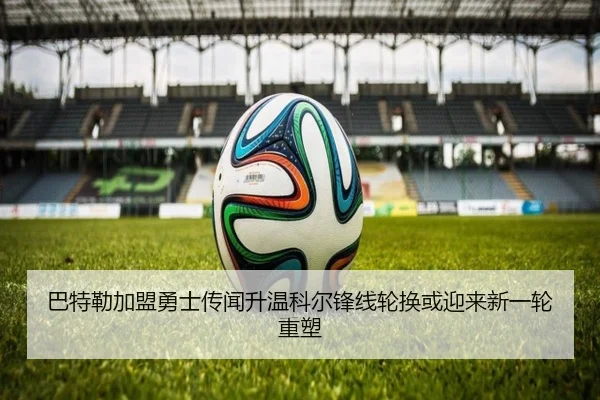 巴特勒加盟勇士传闻升温科尔锋线轮换或迎来新一轮重塑